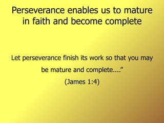 Perseverance enables us to mature in faith and become complete Let perseverance finish its work so that you may be mature and complete....” (James 1:4) 