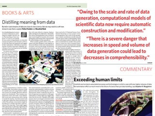 c and probability cal- and charge distributionshould become easier for autonomous experimen
                                                 On such timescales it of individual molecules                                 however, still a decade
 ic provides a formal need to be integrated      scientists to reproduce new experiments and becoming standard scie        Vol 455|4 September 2008


gramming languages with models describ-          refute their hypotheses.                                                              Despite the potentia
    BOOKS & ARTS
  probability calculus ing Today’s generation of microfluidic
                                                                                   “Owing tomachines severe danger data
                                                                                                              the scale and rate of that incre
                                                     the interdepen- generation, computational models of
ms of probability for dency of chemical out a specific series of ume of data generation
                                                 is designed to carry
    Distilling meaning from data reactions, scientific flexibility decreases in compreh
 s bayesian networks.new science. But we may needHowever, but further data now require automatic
                                                 chemical
    Buried in vast streams of data are clues to reactions. to craft new
stic logic’ is a formaland Rosalind Reid. be added the tool kit by developing Academic studies on the
                                                 could                  to this
                                                                                         construction and modification.”
    lenses to see them, explain Felice Frankel
                                                differences in
statements of sound mathematical under- call     what one might                                                                                                                   t
    It is a breathtaking time in science               they will create effective computer displays, those run by the US National Science Foun-
    as masses of data pour in, prom-                   slides and figures for publication. Meanwhile, dation’s Picturing to Learn project (www.
    ising new insights. But how can                    they may be developing their tools in isolation, picturingtolearn.org), teach us that attempt-

                                                 a ‘chemical Turing                              “There is a severe danger that i
 robability of A being pinnings of, say, differential equations, bayesian puter. Such chips contai
    we find meaning in these tera-                     kept at arm’s length by scientists who are busy ing to visually communicate scientific data and
    bytes? To search successfully                      getting their experiments done. Opportunities concepts opens a path to understanding. When
    for new science in large datasets, we must find for useful dialogue are thus squandered.              science and design students collaborate, their

                                                 machine’. The universal
ure forms of existing networks and logic programs make integrating chambers, ducts, gates                                                                                         t
    unexpected patterns and interpret evidence            When scientists, graphic artists, writers, ani- drive to understand one another’s ideas pushes


                                                                                             increases in speed and volume of n
    in ways that frame new questions and suggest mators and other designers come together to them to create new ways of seeing science.
    further explorations. Old habits of represent- discuss problems in the visual representation Investment in visual communication training

                                                 Turing machine, devised
fortunately computa- these various models virtually impossible. reagent stores, and allow
    ing data can fail to meet these challenges, pre- of science, such as at the Image and Meaning for young scientists will pay off handsomely for
    venting us from reaching beyond the familiar workshops run by Harvard University (www. any data-intensive discipline.


wever, an increasing Although by Alan Turing, be data generation could leadat high sp
                                                 in 1936 hybrid models can built by simply sis and testing to
    questions and answers.                             imageandmeaning.org), it becomes clear               The ingrained habits of highly trained sci-

                                                                                                                                                                                  t
        To extract new meaning                                                                                              entists make them rarely as




                                                                                                                                                      D. ARMENDARIZ
    from the sea of data, scien-                                                                                            adventurous as these young
    tists have begun to embrace                                                                                             minds. We think we are on

                                                 was intended to mimic decreases in comprehensibility.”
 ups have developed patching two models together, the underlying miniaturizing our robot-o
                                                                                                                                 23.3 Commentary Muggleton jw                20/3/06 6:29 PM    Page 409
    the tools of visualization. Yet                                                                                         the path to insight when
    few appreciate that visual rep-                                                                                         shading reveals contours
    resentation is also a form of                                                                                           in 3D renderings, or when
    communication. A rich body
    of communication expertise
    holds the potential to greatly
                                                 the pencil-and-paper
 ques that can handle differences lead to unpredictable and error- this way, with the overal                                bursts of red appear on heat
                                                                                                                            maps, for example. But the
                                                                                                                                             Vol 440|23 March 2006
                                                                                                                            algorithms used to produce
                                                                                                                                                                                  s
probabilistic logic6. prone behaviour mathematician. The chemical experimental cycle time
    improve these tools. We pro-
    pose that graphic artists, com-              operations of a when changes are made.                                        beings. This is particu
                                                                                                                            the graphics may create illu-
                                                                                                                            sions or embed assumptions.
    municators and visualization

   such research holds Turing encouraging development in this liseconds.associated with
    scientists should be brought
                                                          machine would be a universal proces- nologies With microflu              COMMENTARY
                                                                                                                            The human visual system
                                                                                                                            creates in the brain an appar-

                                                   One
    into conversation with theo-                                                                                            ent understanding of what
    rists and experimenters                                                                                                 a picture represents, not

 egration of scientific respect is the emergence withinbroad range of chemical reaction not onA
    before all the data have been
    gathered. If we design experi-               sor capable of performing a computer sci-                                     and experimentation.
                                                                                                                            necessarily a picture of the
                                                                                                                            underlying science. Unless


 al and computer-sci- ence of new formalisms5 that integrate, in alimits
                                                 chemical operations Exceeding human complete, but also requi
    ments in ways that offer varied                                                                                         we know all the steps from
    opportunities for represent-
    ing and communicating data,
    techniques for extracting new
                                                                                on both the reagents essentially human activhypothesis to understand-
                                                                                                                            ing — by conversing with
                                                                                                                            theorists, experimentalists,

                                                 available to it at the start andoffersto automated processes andof science thaninjustbid to cope with saysStephen H. Muggleton. a
                                                                                                 thoseof mathe- of input materials, with o
                                                                              Scientists are turning
                                                                                                             chemicals bothhandling, ever higher volumes of data.
                                                                                                                   technologies a
                                                                                                                                       data in the statement
    understanding can be made Discussing visual communication before designing experiments may reveal new science. instrument and software
    available.
                                                sound fashion, two major branches more to the future
                                                                              But automation         so much                developers, visualization
        Visual representation is familiar in data- that representations repeatedly fail to com- scientists, graphic artists and cognitive psy-


                                                matics: mathematical logic and probabilityauto- On such timescales it sho
                                                 it later generates. The machine would cal-                                    clear and undeniable
    intensive fields. Years before a detector is built municate understanding or address obvious chologists — we cannot be sure whether a dis-




                                                                                                                                                                                                           FIREFLY PRODUCTIONS/CORBIS
    for a facility such as the Large Hadron Collider questions about the underlying data. A three- play is accurate or misleading.                            The collection and curation
    near Geneva, for example, physicists will have dimensional volume rendering may give no                 The greatest opportunity and risk lie in that     of data throughout the

 s                                              culus. Mathematicaland test chemical com- scientists to reproduce n
                                                 matically prepare logic provides a formal                                     experimentation.
    pored over simulations. They examine how hint of important uncertainties or data gaps; last step in the path: understanding. Whether                      sciences is becoming increas-
    important events will ‘look’ in the displays solid surfaces or sharp edges may suggest data verbal or visual, any language that is garbled                ingly automated. For exam-
    that reveal and communicate what is going where they do not exist. A graphic artist might and inconsistent fails to do its job. Let’s talk.               ple, a single high-throughput

                                                 pounds but it would also be programmable, Stephen H. Muggleton is
 learning approaches foundation for logic programming languages refute their hypotheses.
    on inside the machine. Such discussions tend propose ways to reveal gaps or deviations from Let’s all talk.                                          I
                                                                                                                                                              experiment in biology can
    to take place within the visual conventions of expectation early in an experiment, guiding Felice Frankel is senior research fellow in the                easily generate more than a
                                                                                                                                             gigabyte of data per day, and in astronomy
    a field. But perhaps conversations might be subsequent data collection or highlighting new faculty of arts and sciences at Harvard University,

ng scientific models such as Prolog, much theprobability calculusa Computing and the Centr
                                                 thus allowing whereas same flexibility as
    broadened to consider alternative represen- avenues of enquiry. When we asked Harvard Cambridge, Massachusetts 02138, USA. With data collection leads to more than a
                                                                                                                                             automatic

                                                                                                                                   Today’s generation of m
    tations of the same data. These might suggest University chemist George Whitesides to G. M. Whitesides, she is co-author of terabyte of data per night. Throughout the sci-
                                                                                                                                             On the Surface
    other approaches to collecting, organizing and change the geometry of a self-assembled of Things: Images of the Extraordinary in Science. volumes of archived data are increas-
                                                                                                                                             ences the

                                                 real chemist has in the lab.
 p’ systems with no provides the basic axioms of probability for is designed to carry ou                                       Systems Biology at Imper
    querying data that will maximize the transpar- monolayer with clearly delineated hydropho- e-mail: felice_frankel@harvard.edu ing exponentially, supported not only by
    ency of experimental results and thus aid intui- bic and hydrophilic areas to create an image Rosalind Reid is executive director of the Initiative storage but also by the growing
    tion, discovery and communication.
                                                                                                                                             low-cost digital
                                                       for submission to a journal, he found himself in Innovative Computing at Harvard University of automated instrumentation. It is
                                                                                                                                             efficiency

  to the collection of                              One can think of a chemical Turing 2BZ, UK.
        Unfortunately, visualization experts and redesigning the experiment, and unexpected and former Editor of American Scientist. that the future of science involves the
    communicators are often consulted only after science emerged.
                                                                                                                                             clear
                                                                                                                                             expansion of automation in all its aspects: data
 