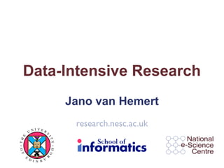 Data-Intensive Research
                           Jano van Hemert
                            research.nesc.ac.uk
            NI VER
          U        S
 E




                      IT
TH




                       Y
O F




                       H
                       G




      E
                   R




          D I     U
              N B
 