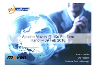 Apache Maven @ eXo Platform
    Hanoï – 09 Feb 2010


                                Arnaud Héritier
                                  eXo Platform
                      Software Factory Manager
 