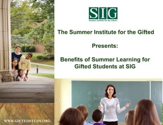 The Summer Institute for the Gifted

                                  Presents:

                      Benefits of Summer Learning for
                          Gifted Students at SIG




WWW.GIFTEDSTUDY.ORG
 