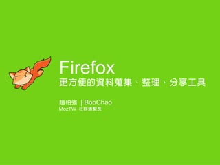 Firefox
更方便的資料蒐集、整理、分享工具
趙柏強 | BobChao
MozTW 社群連繫長
 