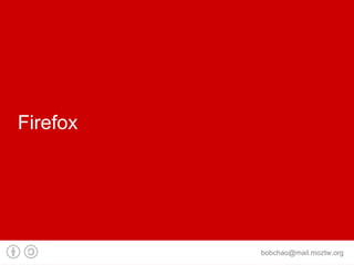 Firefox




          bobchao@mail.moztw.org
 
