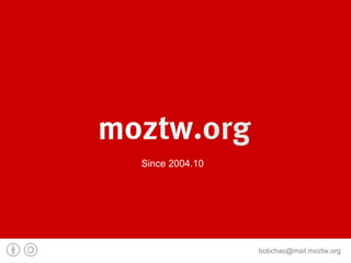 Since 2004.10




                bobchao@mail.moztw.org
 