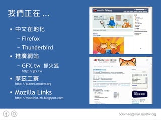 ҂ ...
   ڵػ
     C   Firefox
     C   Thunderbird
   ƏVWվ
     C   GFX.tw ץ
         http://gfx.tw

   ĦƝ
    http://planet.moztw.org


    Mozilla Links
    http://mozlinks-zh.blogspot.com




                                      bobchao@mail.moztw.org
 