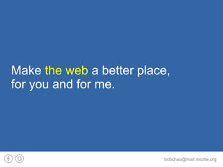 Make the web a better place,
for you and for me.




                          bobchao@mail.moztw.org
 