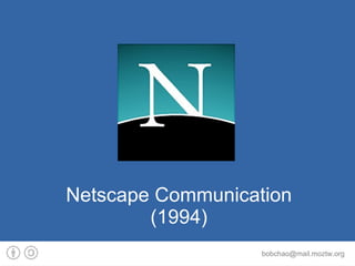 Netscape Communication
        (1994)
                   bobchao@mail.moztw.org
 
