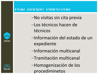 Por dónde empezar No visitas sin cita previa Los técnicos hacen de técnicos Información del estado de un expediente Información multicanal Tramitación multicanal Homogenización de los procediminetos 