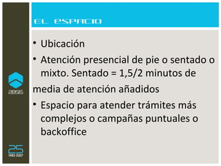 El espacio Ubicación Atención presencial de pie o sentado o mixto. Sentado = 1,5/2 minutos de  media de atención añadidos Espacio para atender trámites más complejos o campañas puntuales o backoffice 