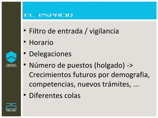 El espacio Filtro de entrada / vigilancia Horario Delegaciones Número de puestos (holgado) -> Crecimientos futuros por demografia, competencias, nuevos trámites, ... Diferentes colas 