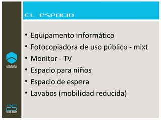 El espacio Equipamento informático Fotocopiadora de uso público - mixt Monitor - TV Espacio para niños Espacio de espera Lavabos (mobilidad reducida) 
