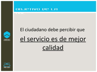 Objetivo de la OAC El ciudadano debe percibir que  el servicio es de mejor calidad 