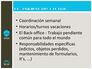 El equipo de la OAC Coordinación semanal Horarios/turnos vacaciones El Back-office - Trabajo pendiente común para todo el mundo Responsabilidades específicas (edictos, objetos perdidos, mantenimiento de formularios, It's, ...) 