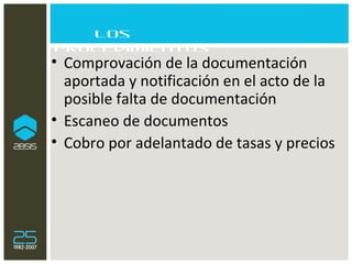 Los procedimientos Comprovación de la documentación aportada y notificación en el acto de la posible falta de documentación Escaneo de documentos Cobro por adelantado de tasas y precios 