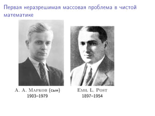 Ïåðâàÿ íåðàçðåøèìàÿ ìàññîâàÿ ïðîáëåìà â ÷èñòîé

ìàòåìàòèêå




   A. A. Ìàðêîâ     @ñûíA   Emil L. Post
        IWHQ!IWUW            IVWU!IWSR
 