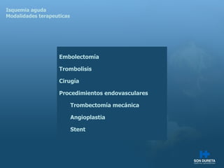 Isquemia aguda Modalidades terapeuticas Embolectom ía Trombolisis Cirugía Procedimientos endovasculares Trombectomía mecánica Angioplastia Stent 