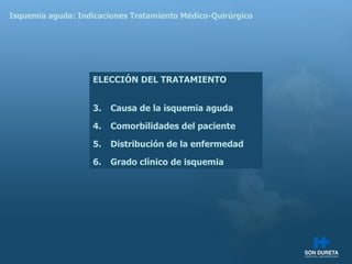 Isquemia aguda: Indicaciones Tratamiento M édico-Quirúrgico ELECCI ÓN DEL TRATAMIENTO Causa de la isquemia aguda Comorbilidades del paciente Distribución de la enfermedad Grado clínico de isquemia 