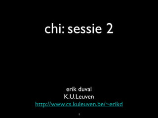 chi: sessie 2


           erik duval
          K.U.Leuven
http://www.cs.kuleuven.be/~erikd
               1
 