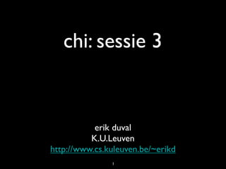 chi: sessie 3


           erik duval
          K.U.Leuven
http://www.cs.kuleuven.be/~erikd
               1
 