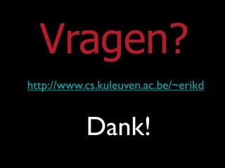 Vragen?
http://www.cs.kuleuven.ac.be/~erikd


           Dank!
 