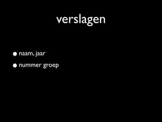 verslagen

• naam, jaar
• nummer groep
 