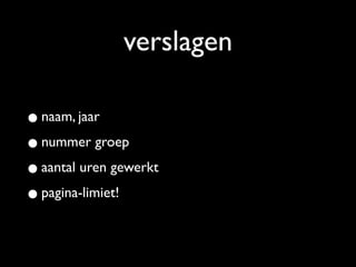 verslagen

• naam, jaar
• nummer groep
• aantal uren gewerkt
• pagina-limiet!
 