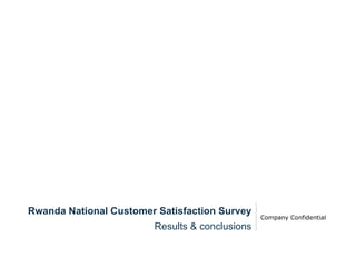 Company Confidential Rwanda National Customer Satisfaction Survey Results & conclusions 