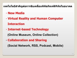 เทคโนโลย6สาคญต@อการขบเคล%:อนพพธภณฑดจทลในอนาคต
          I

 - New Media
 - Virtual Reality and Human Computer
  Interaction
 - Internet-based Technology
  (Online Museum, Online Collection)
 - Collaboration and Sharing
  (Social Network, RSS, Podcast, Mobile)

                                            24
 