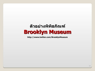 ตวอย@างพพธภณฑ
Brooklyn Museum
 http://www.twitter.com/BrooklynMuseum




                                         26
 