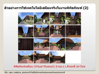ตวอย@างการใชเทคโนโลย6เสม%อนจรงในงานพพธภณฑ (2)
            4




         พพธภณฑเสมอน (Virtual Museum) บ*านม.ร.ว.คLกฤทธh ปราโมช
                                                                 37

ทมา: สธน วงศสชาต, ศ)นยเทคโนโลยอเล,กทรอนกสและคอมพวเตอรแห#งชาต
 