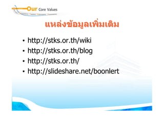 แหลงขอมูลเพิ่มเติม
•   http://stks.or.th/wiki
•   http://stks.or.th/blog
•   http://stks.or.th/
•   http://slideshare.net/boonlert
 