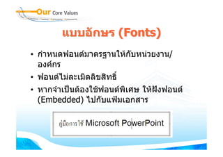 แบบอักษร (Fonts)
• กําหนดฟอนตมาตรฐานใหกับหนวยงาน/
  องคกร
• ฟอนตไมละเมิดลิขสิทธิ์
• หากจําเปนตองใชฟอนตพิเศษ ใหฝงฟอนต
  (Embedded) ไปกับแฟมเอกสาร
 