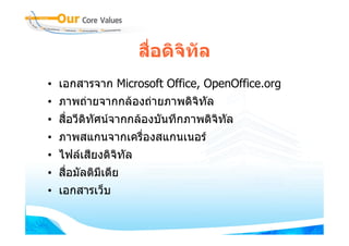 สื่อดิจิทัล
• เอกสารจาก Microsoft Office, OpenOffice.org
• ภาพถายจากกลองถายภาพดิจิทัล
• สือวีดิทัศนจากกลองบันทึกภาพดิจิทัล
    ่
• ภาพสแกนจากเครื่องสแกนเนอร
• ไฟลเสียงดิจิทัล
• สือมัลติมเดีย
    ่      ี
• เอกสารเว็บ
 