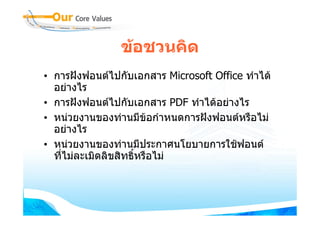 ขอชวนคิด
• การฝงฟอนตไปกับเอกสาร Microsoft Office ทําได
  อยางไร
• การฝงฟอนตไปกับเอกสาร PDF ทําไดอยางไร
• หนวยงานของทานมีขอกําหนดการฝงฟอนตหรือไม
                         
  อยางไร
• หนวยงานของทานมีประกาศนโยบายการใชฟอนต
  ที่ไมละเมิดลิขสิทธิหรือไม
                      ์
 
