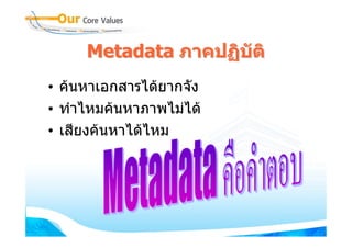 Metadata ภาคปฏิบติ
                     ั
• คนหาเอกสารไดยากจัง
• ทําไหมคนหาภาพไมได
• เสียงคนหาไดไหม
 