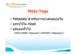 Meta Tags
• Metadata สําหรับการนําเสนอบนเว็บ
• บรรจุไวใน Head
• รูปแบบทั่วไป
  <META NAME=“dataname” CONTENT=“datavalue”>
 