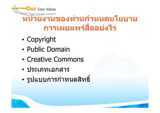 หนวยงานของทานกําหนดนโยบาย
     การเผยแพรสื่ออยงไร
•   Copyright
•   Public Domain
•   Creative Commons
•   ประเภทเอกสาร
•   รูปแบบการกําหนดสิทธิ์
 