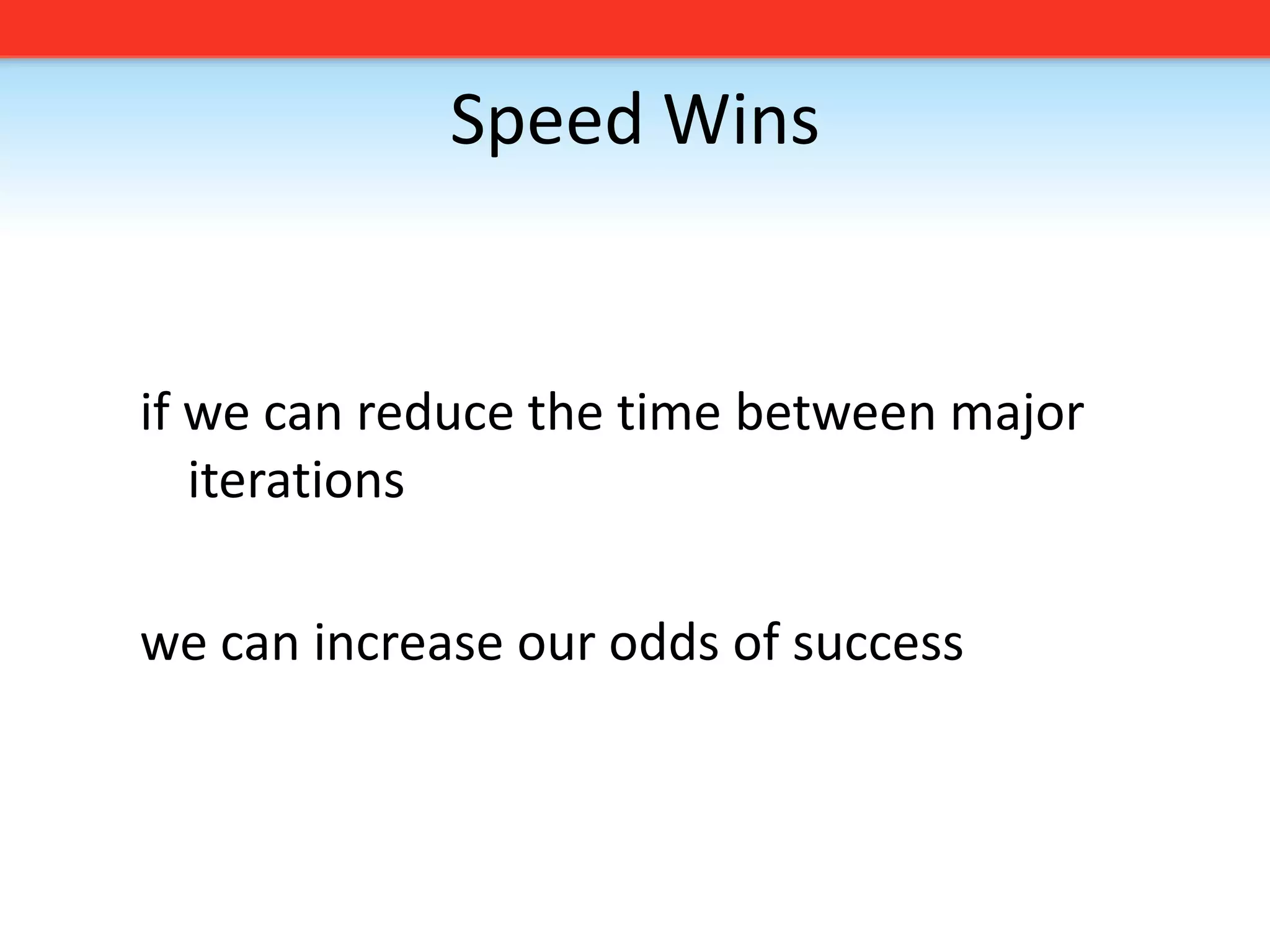 Speed Winsif we can reduce the time between major iterationswe can increase our odds of success