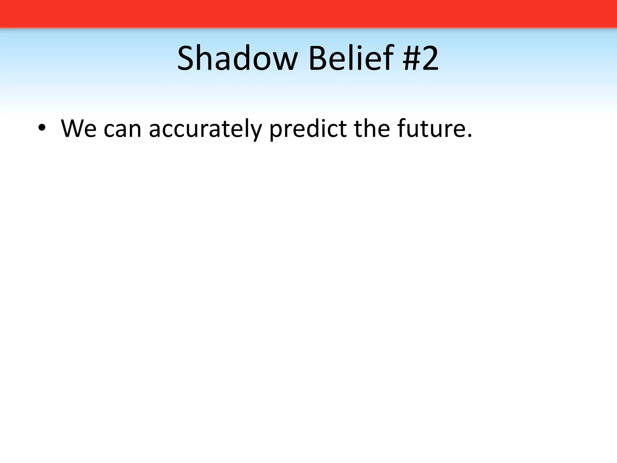 Shadow Belief #2We can accurately predict the future. 