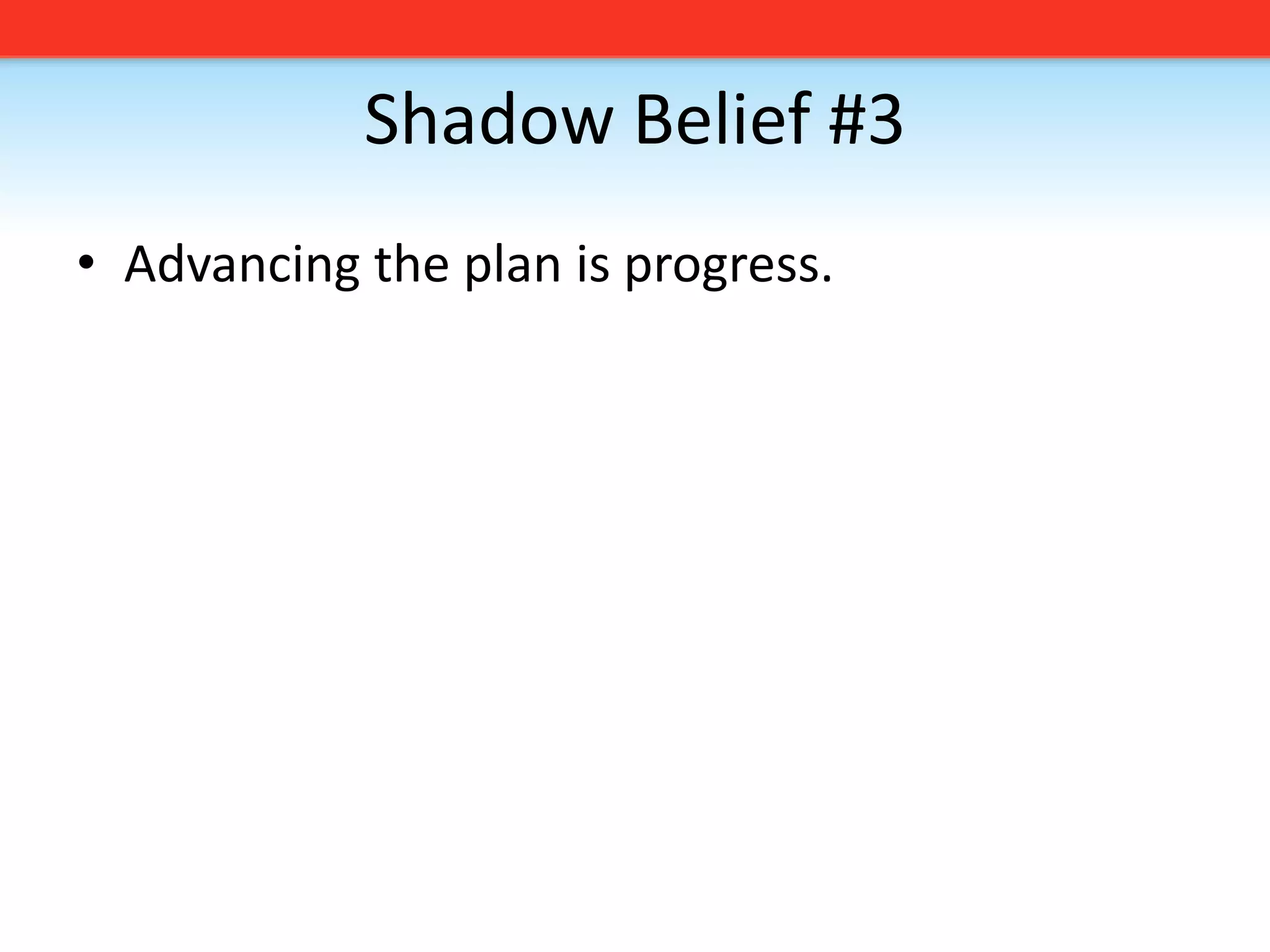 Shadow Belief #3Advancing the plan is progress. 