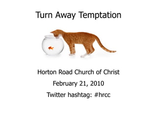Turn Away Temptation Horton Road Church of Christ February 21, 2010 Twitter hashtag: #hrcc 