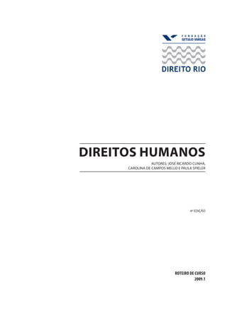 direitos humanos
AUTORES: JOSÉ RICARDO CUNHA,
CAROLINA DE CAMPOS MELLO E PAULA SPIELER
ROTEIRO De CURSO
2009.1
4ª edição
 