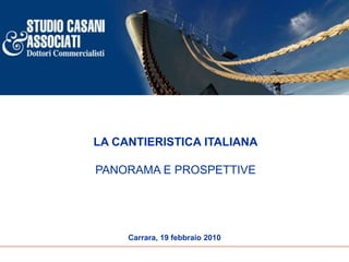 LA CANTIERISTICA ITALIANA

PANORAMA E PROSPETTIVE




     Carrara, 19 febbraio 2010
 