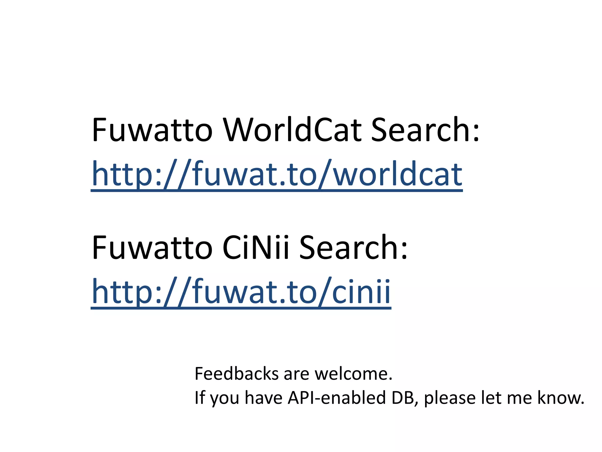 FuwattoWorldCat Search: http://fuwat.to/worldcatFuwattoCiNiiSearch: http://fuwat.to/ciniiFeedbacks are welcome.If you have API-enabled DB, please let me know.