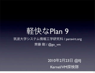 Plan 9
           / paravirt.org
/ @go_vm



2010   2    23     @IIJ
  Kernel/VM
                            1
 