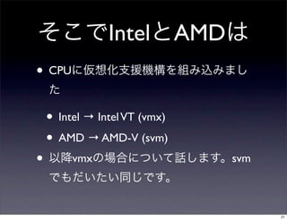 Intel          AMD
• CPU

    • Intel → Intel VT (vmx)
    • AMD → AMD-V (svm)
•        vmx                         svm



                                           21
 
