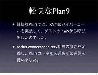 Plan9
•        Plan9       KVM
                             Plan9



• socket,connect,send,recv
         Plan9



                                     29
 