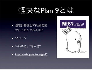 Plan 9
•                     Plan9



•   30


•                ”        ”


•   http://circle.paravirt.org/c77




                                       6
 