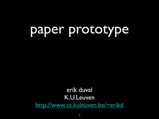 paper prototype


           erik duval
          K.U.Leuven
http://www.cs.kuleuven.be/~erikd
               1
 