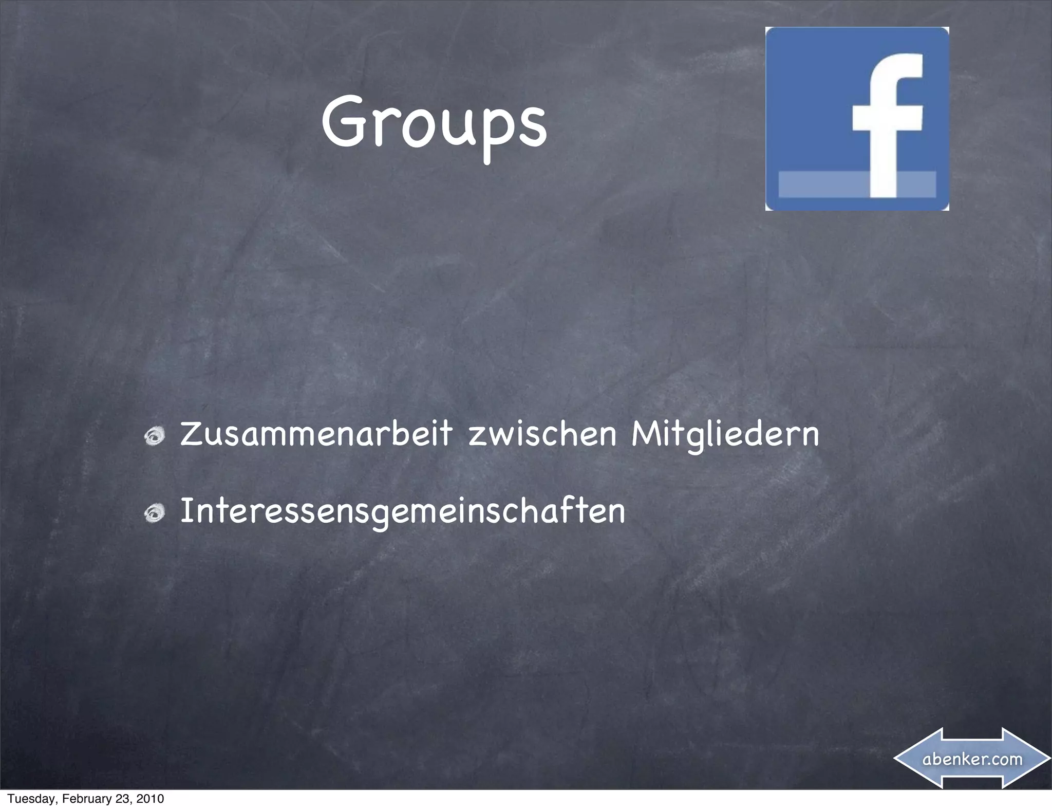 Groups



                             Zusammenarbeit zwischen Mitgliedern

                             Interessensgemeinschaften




                                                                   abenker.com

Tuesday, February 23, 2010
 
